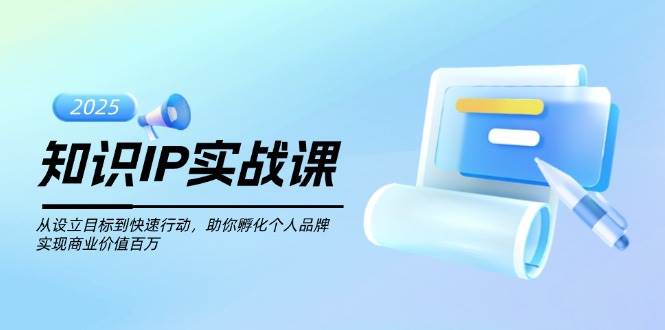知识IP实战课，从设立目标到快速行动，助你孵化个人品牌，实现商业价值百万-虫2小屋