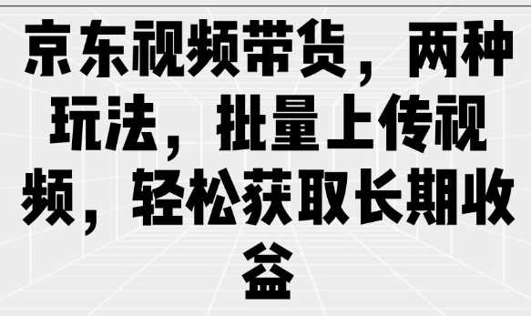 京东视频带货，两种玩法，批量上传视频，轻松获取长期收益-虫2小屋