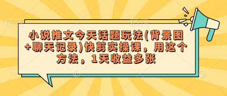小说推文今天话题玩法(背景图+聊天记录)快剪实操课，用这个方法，1天收益多张-虫2小屋