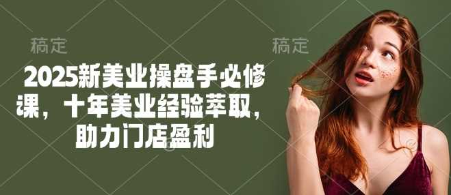2025新美业操盘手必修课，十年美业经验萃取，助力门店盈利-虫2小屋