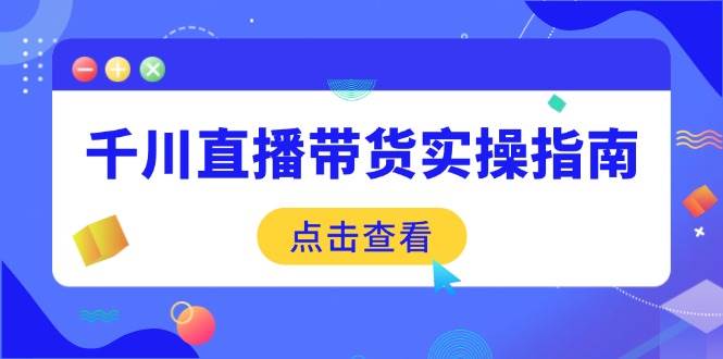 （14265期）千川直播带货实操指南：从选品到数据优化，基础到实操全面覆盖-虫2小屋