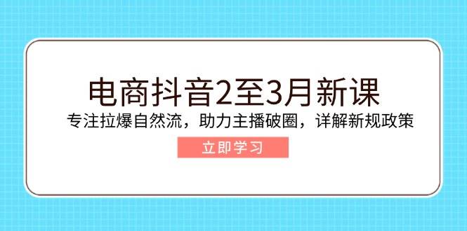 （14268期）电商抖音2至3月新课：专注拉爆自然流，助力主播破圈，详解新规政策-虫2小屋