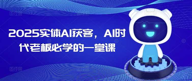 2025实体AI获客，AI时代老板必学的一堂课-虫2小屋