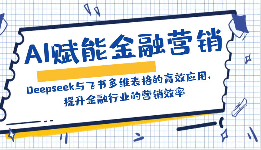 AI赋能金融营销：Deepseek与飞书多维表格的高效应用，提升金融行业的营销效率-虫2小屋