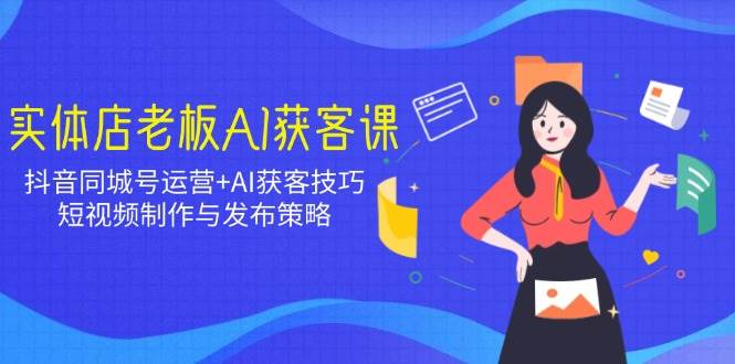（14279期）实体店老板AI获客课：抖音同城号运营+AI获客技巧，短视频制作与发布策略-虫2小屋
