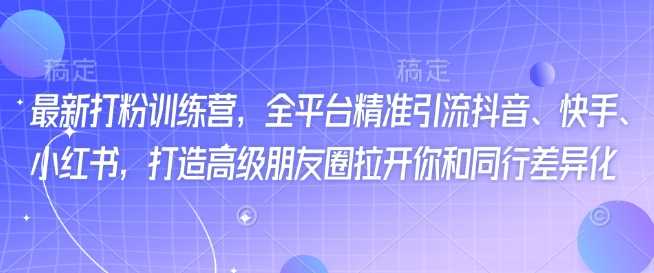 最新打粉训练营，全平台精准引流抖音、快手、小红书，打造高级朋友圈拉开你和同行差异化-虫2小屋