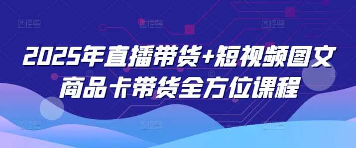 2025年直播带货+短视频图文商品卡带货全方位课程-虫2小屋