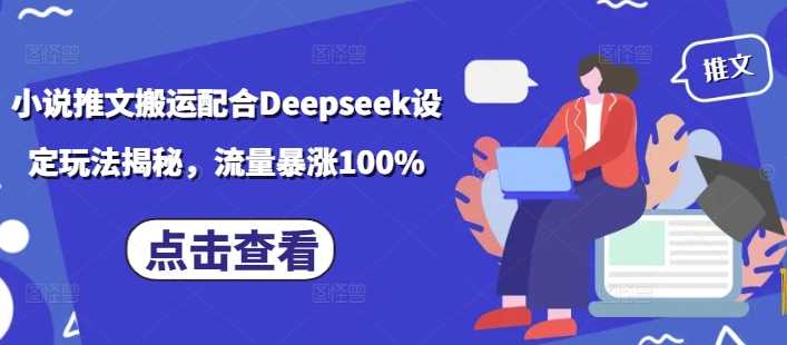 小说推文搬运配合Deepseek设定玩法揭秘，流量暴涨100%-虫2小屋