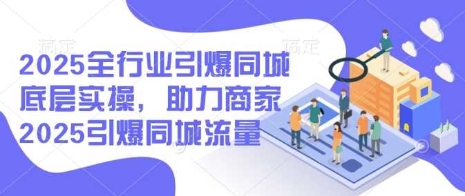 2025全行业引爆同城底层实操，助力商家2025引爆同城流量-虫2小屋