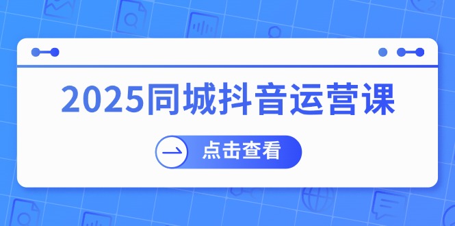 （14286期）2025同城抖音运营课：涵盖实体店盈利，团购好处，助商家获取流量-虫2小屋