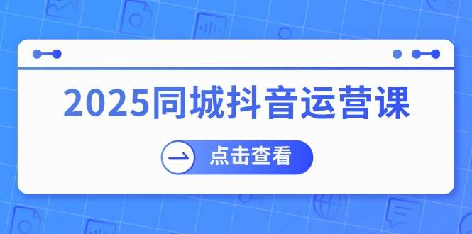 2025同城抖音运营课：涵盖实体店盈利，团购好处，助商家获取流量-虫2小屋