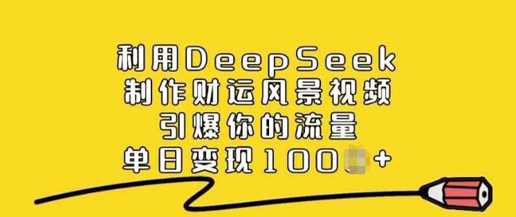 利用DeepSeek制作财运风景视频，引爆你的流量，单日变现多张-虫2小屋