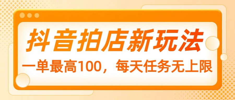 抖音拍店新玩法，一单最高100，每天任务无上限-虫2小屋