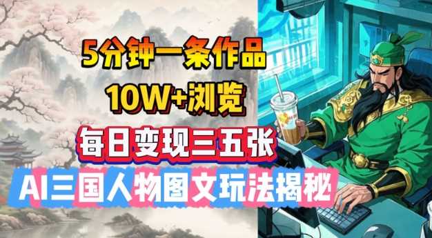 5分钟一条作品，10W+浏览，每日变现三五张，AI三国人物图文玩法揭秘-虫2小屋