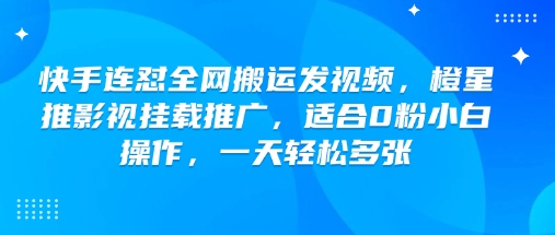 快手连怼全网搬运发视频，橙星推影视挂载推广，适合0粉小白操作，一天轻松多张-虫2小屋
