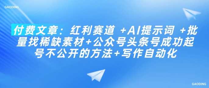 付费文章：红利赛道 +AI提示词 +批量找稀缺素材+公众号头条号成功起号不公开的方法+写作自动化-虫2小屋
