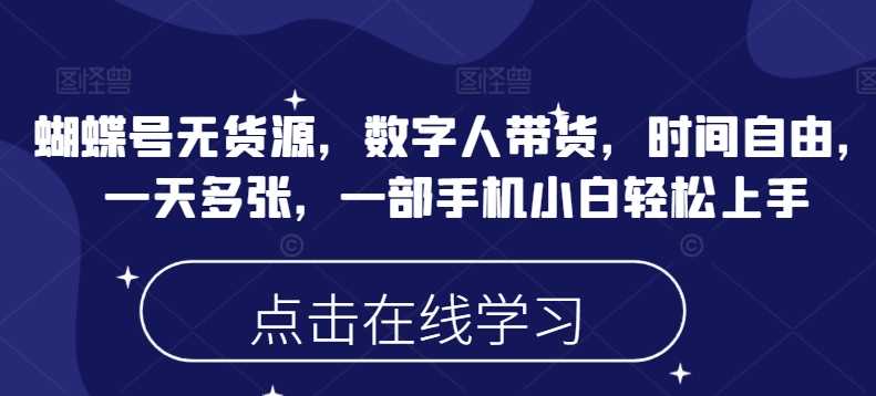 蝴蝶号无货源，数字人带货，时间自由，一天多张，一部手机小白轻松上手-虫2小屋
