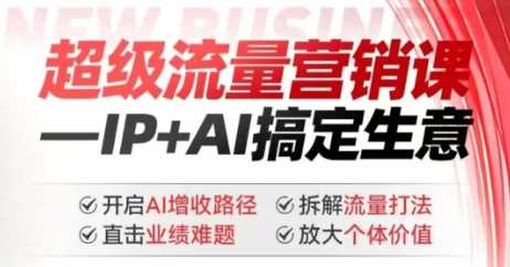 2025年超级流量营销课，IP+AI搞定生意，开启AI增收路径 直击业绩难题 拆解流量打法 放大个体价值-虫2小屋