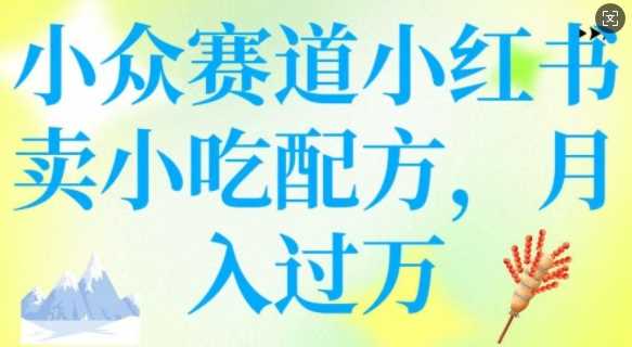 小众赛道小红书卖小吃配方，操作简单，月入过W-虫2小屋