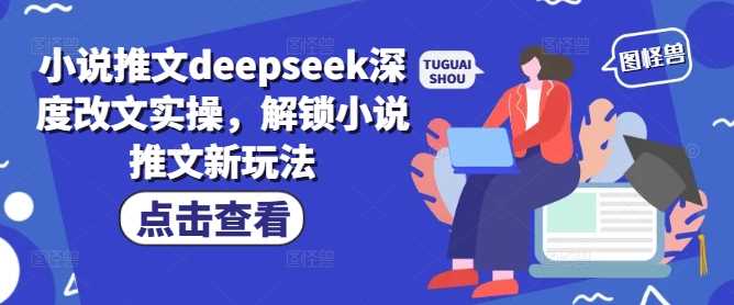小说推文deepseek深度改文实操，解锁小说推文新玩法-虫2小屋