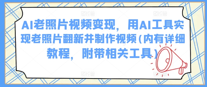 AI老照片视频变现，用AI工具实现老照片翻新并制作视频(内有详细教程，附带相关工具)-虫2小屋