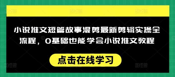 小说推文短篇故事混剪最新剪辑实操全流程，0基础也能学会小说推文教程，肯干多发日入多张-虫2小屋