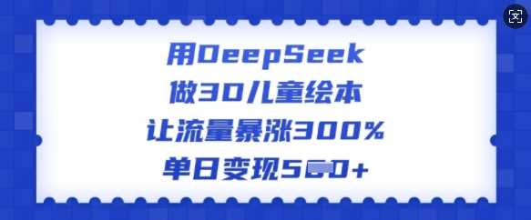 用DeepSeek做3D儿童绘本，让流量暴涨300%，单日变现多张-虫2小屋