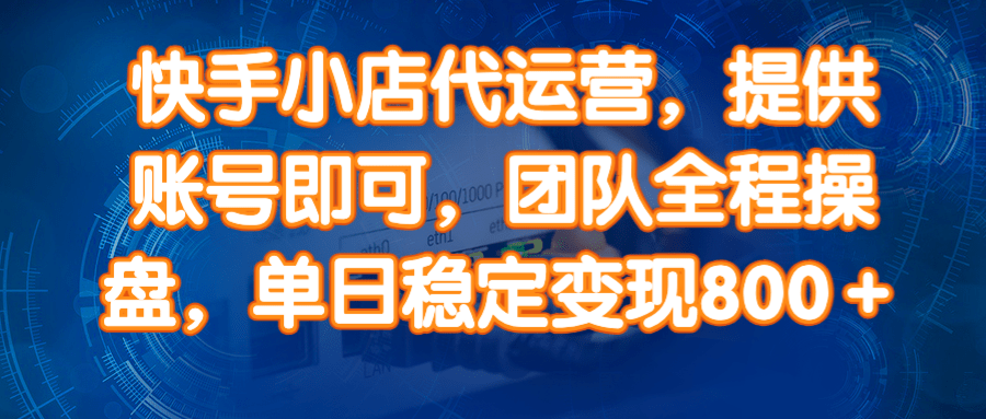 （14337期）快手小店代运营，提供账号即可，团队全程操盘，单日稳定变现800＋-虫2小屋