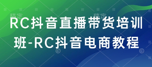 RC抖音直播带货培训班-RC抖音电商教程-虫2小屋