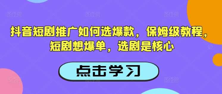 抖音短剧推广如何选爆款，保姆级教程，短剧想爆单，选剧是核心-虫2小屋