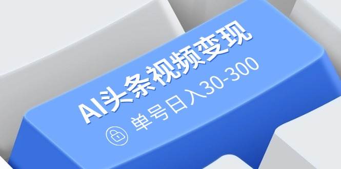 （14375期）AI头条视频变现：AI原创搬运玩法，无需剪辑，多平台发布，单号日入30-300-虫2小屋