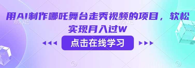 用AI制作哪吒舞台走秀视频的项目，软松实现月入过W-虫2小屋