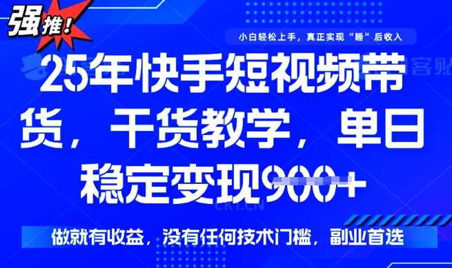 25年最新快手短视频带货，单日稳定变现900+，没有技术门槛，做就有收益【揭秘】-虫2小屋