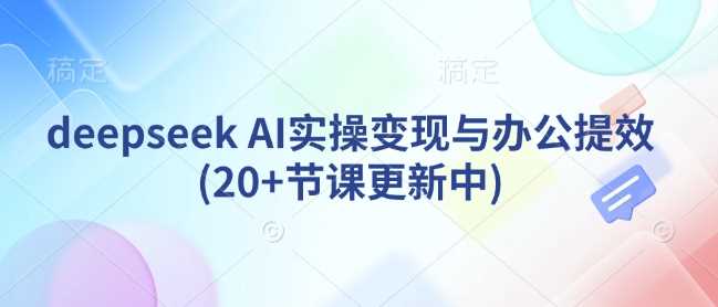 deepseek AI实操变现与办公提效(20+节课更新中)-虫2小屋