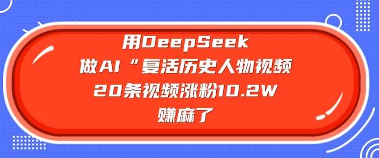 用DeepSeek做AI“复活历史人物”视频，20条视频涨粉10.2W，挣麻了-虫2小屋