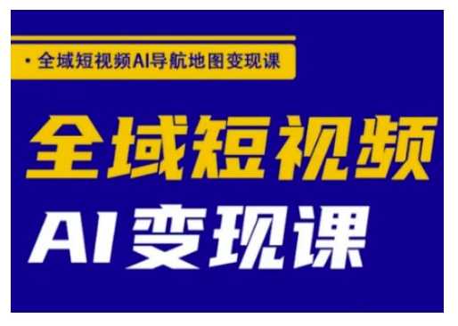 全域短视频AI导航地图变现课，全域短视频AI变现课-虫2小屋