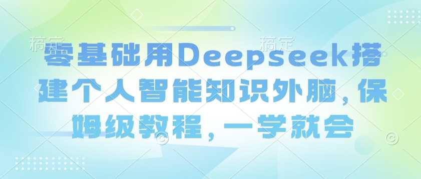 零基础用Deepseek搭建个人智能知识外脑，保姆级教程，一学就会-虫2小屋