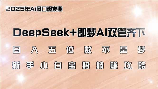 （14396期）日入五位数不是梦，DeepSeek+即梦AI双管齐下，新手小白宝妈躺赚攻略-虫2小屋
