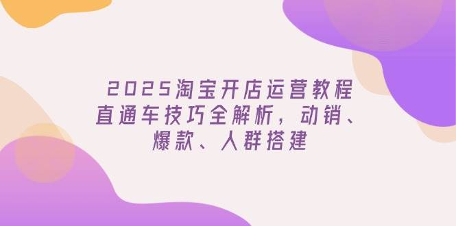 （14389期）2025淘宝开店运营教程更新，直通车技巧全解析，动销、爆款、人群搭建-虫2小屋