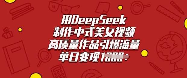 用DeepSeek制作中式美女视频，高质量作品引爆流量，单日变现多张-虫2小屋