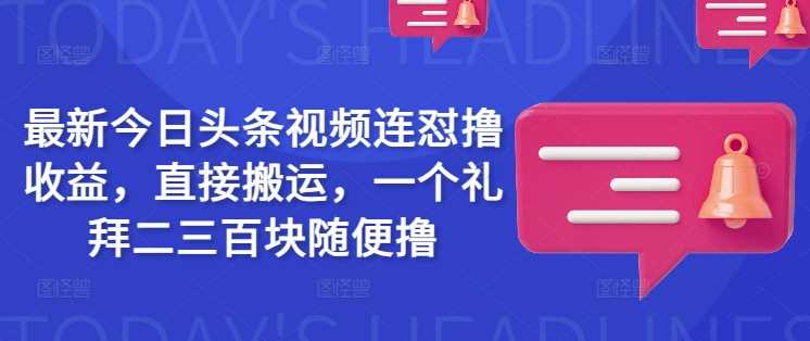 最新今日头条视频连怼撸收益，直接搬运，一个礼拜二三百块随便撸-虫2小屋
