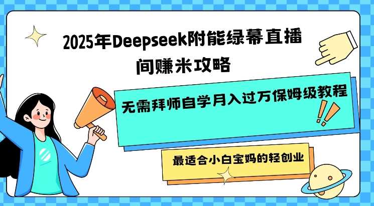 2025年Deepseek附能绿幕直播间挣米攻略无需拜师自学月入过W保姆级教程，最适合小白宝妈的轻创业-虫2小屋
