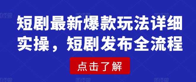 短剧最新爆款玩法详细实操，短剧发布全流程-虫2小屋
