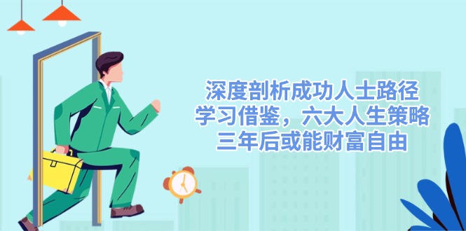 （14408期）深度剖析成功人士路径，学习借鉴，六大人生策略，三年后或能财富自由-虫2小屋
