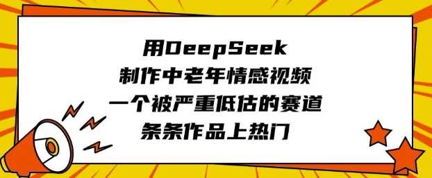 用DeepSeek制作中老年情感视频，一个被严重低估的赛道，条条作品上热门-虫2小屋