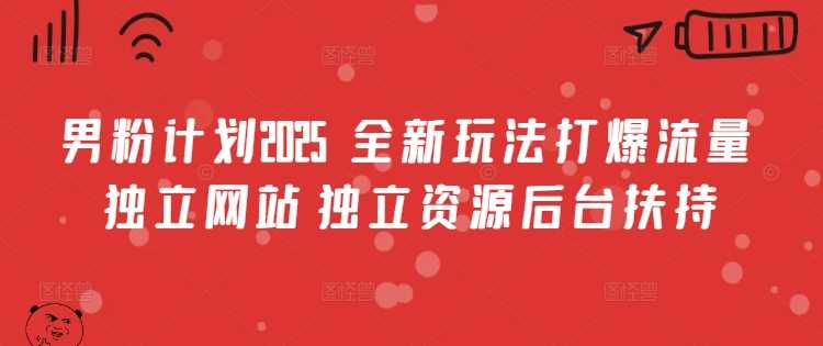 男粉计划2025  全新玩法打爆流量 独立网站 独立资源后台扶持【揭秘】-虫2小屋