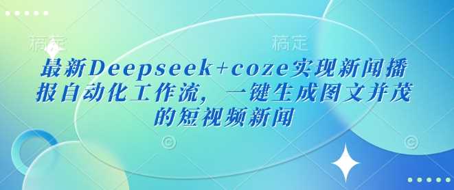 最新Deepseek+coze实现新闻播报自动化工作流，一键生成图文并茂的短视频新闻-虫2小屋