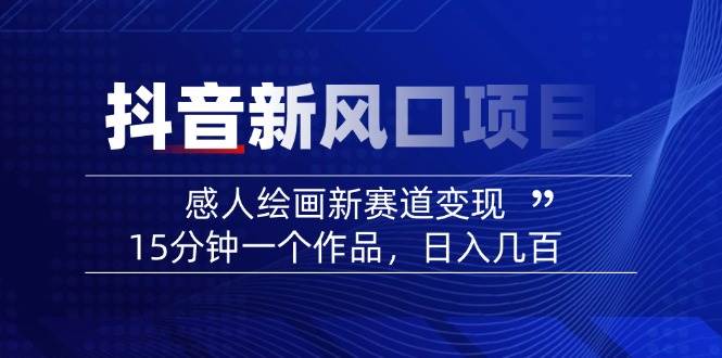 （14420期）2025抖音新风口项目：感人绘画新赛道变现，15分钟一个作品，日入几百-虫2小屋