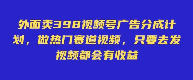 外面卖598视频号广告分成计划，不直播 不卖货 不露脸，只要去发视频都会有收益-虫2小屋