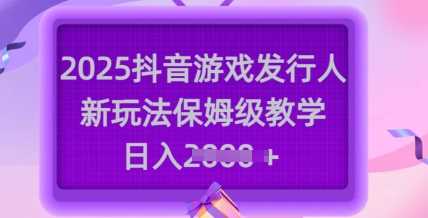 2025抖音游戏发行人新玩法，保姆级教学，日入多张-虫2小屋